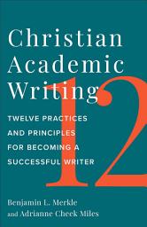 Icon image Christian Academic Writing: Twelve Practices and Principles for Becoming a Successful Writer