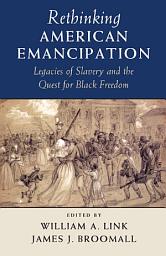 Icon image Rethinking American Emancipation: Legacies of Slavery and the Quest for Black Freedom