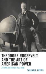 Icon image Theodore Roosevelt and the Art of American Power: An American for All Time