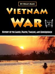 Icon image Vietnam War: History of the Causes, Deaths, Timeline, and Consequences