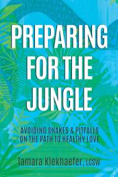 Icon image Preparing for the Jungle: Avoiding Snakes & Pitfalls on the Path to Healthy Love