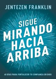 Icon image Sigue mirando hacia arriba: 40 días para fortalecer tu confianza en Dios