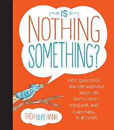 Icon image Is Nothing Something?: Kids' Questions and Zen Answers About Life, Death, Family, Friendship, and Everything in Between