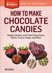 Icon image How to Make Chocolate Candies: Dipped, Rolled, and Filled Chocolates, Barks, Fruits, Fudge, and More