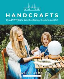 Icon image Wild and Free Handcrafts AFF: 32 Activities to Build Confidence, Creativity, and Skill