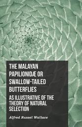 Icon image The Malayan Papilionidæ or Swallow-tailed Butterflies, as Illustrative of the Theory of Natural Selection