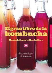 Icon image El gran libro de la kombucha: Cómo preparar, dar sabor y mejorar tu salud con el té fermentado