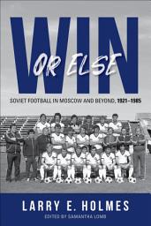 Icon image Win or Else: Soviet Football in Moscow and Beyond, 1921–1985