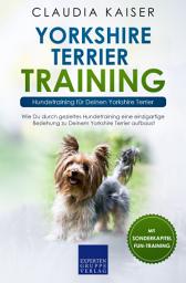 Icon image Yorkshire Terrier Training – Hundetraining für Deinen Yorkshire Terrier: Wie Du durch gezieltes Hundetraining eine einzigartige Beziehung zu Deinem Yorkshire Terrier aufbaust