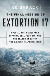 Icon image The Final Mission of Extortion 17: Special Ops, Helicopter Support, SEAL Team Six, and the Deadliest Day of the U.S. War in Afghanistan