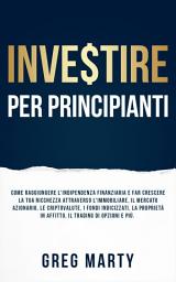 Icon image Investire per principianti: Come raggiungere l'indipendenza finanziaria e far crescere la tua ricchezza attraverso l'immobiliare, il mercato azionario, le criptovalute, i fondi indicizzati, la proprietà in affitto, il trading di opzioni e più.