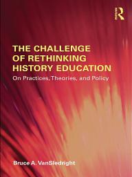 Icon image The Challenge of Rethinking History Education: On Practices, Theories, and Policy