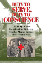 Icon image Duty to Serve, Duty to Conscience: The Story of Two Conscientious Objector Combat Medics during the Vietnam War