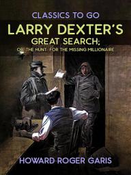 Icon image Larry Dexter's Great Search, Or The Hunt For The Missing Millionaire