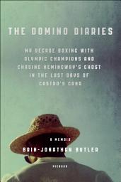 Icon image The Domino Diaries: My Decade Boxing with Olympic Champions and Chasing Hemingway's Ghost in the Last Days of Castro's Cuba