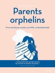 Icon image Parents orphelins: Vivre une fausse couche, une IMG, un deuil périnatal