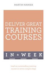 Icon image Deliver Great Training Courses In A Week: Lead An Outstanding Training Course In Seven Simple Steps