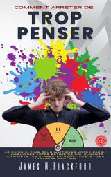 Icon image Comment Arrêter De Trop Penser: Le Guide Ultime Pour Maîtriser Votre Esprit : Améliorer Votre Estime de Soi, Éliminer l'anxiété, le Stress, la Négativité et les Troubles Mentaux.