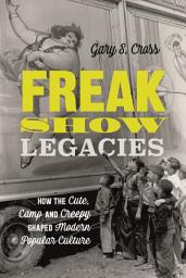 Icon image Freak Show Legacies: How the Cute, Camp and Creepy Shaped Modern Popular Culture