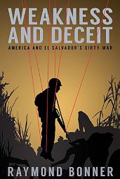 Icon image Weakness and Deceit: America and El Salvador's Dirty War
