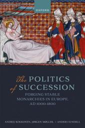Icon image The Politics of Succession: Forging Stable Monarchies in Europe, AD 1000-1800
