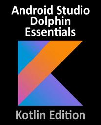 Icon image Android Studio Dolphin Essentials - Kotlin Edition: Developing Android Apps Using Android Studio 2021.3.1 and Kotlin