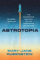 Icon image Astrotopia: The Dangerous Religion of the Corporate Space Race