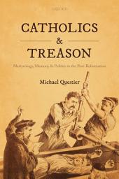 Icon image Catholics and Treason: Martyrology, Memory, and Politics in the Post-Reformation