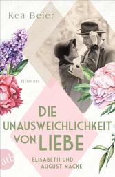 Icon image Die Unausweichlichkeit von Liebe – Elisabeth und August Macke: Roman, Ausgabe 2