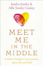 Icon image Meet Me in the Middle: 8 Mother-Daughter Conversations about Life and Faith