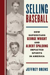 Icon image Selling Baseball: How Superstars George Wright and Albert Spalding Impacted Sports in America