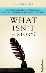Icon image What Isn't History?: Selected Articles and Speeches on Writing History and Historical Fiction