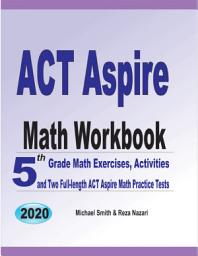 Icon image ACT Aspire Math Workbook: 5th Grade Math Exercises, Activities, and Two Full-Length Act Aspire Math Practice Tests
