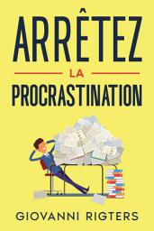 Icon image Arrêtez la procrastination: Vaincre la paresse et atteindre ses objectifs