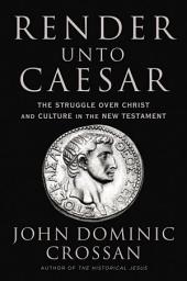 Icon image Render Unto Caesar: The Struggle Over Christ and Culture in the New Testament