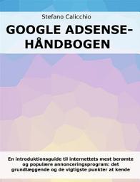 Icon image Google Adsense-håndbogen: En introduktionsguide til internettets mest berømte og populære annonceringsprogram: det grundlæggende og de vigtigste punkter at kende