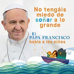 Icon image El Papa Francisco habla a los niños: No tengáis miedo de soñar a lo grande