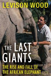 Icon image The Last Giants: The Rise and Fall of the African Elephant