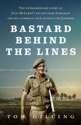 Icon image Bastard Behind the Lines: The extraordinary story of Jock McLaren's escape from Sandakan and his guerrilla war against the Japanese