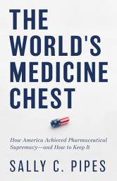 Icon image The World’s Medicine Chest: How America Achieved Pharmaceutical Supremacy—and How to Keep It