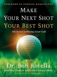 Icon image Make Your Next Shot Your Best Shot: The Secret to Playing Great Golf