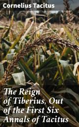 Icon image The Reign of Tiberius, Out of the First Six Annals of Tacitus: With His Account of Germany, and Life of Agricola