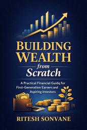 Icon image Building Wealth from Scratch: A Practical Financial Guide for First-Generation Earners and Aspiring Investors