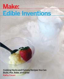 Icon image Edible Inventions: Cooking Hacks and Yummy Recipes You Can Build, Mix, Bake, and Grow
