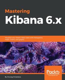 Icon image Mastering Kibana 6.x: Visualize your Elastic Stack data with histograms, maps, charts, and graphs