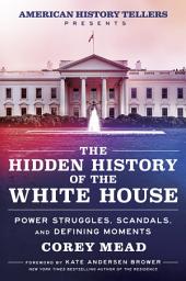 Icon image The Hidden History of the White House: Power Struggles, Scandals, and Defining Moments