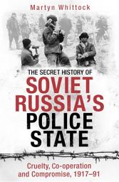 Icon image The Secret History of Soviet Russia's Police State: Cruelty, Co-operation and Compromise, 1917–91