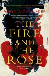 Icon image The Fire and the Rose: the powerful new historical novel from the author of the critically acclaimed The Anchoress, for readers of Anna Funder and Kate Mosse