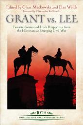 Icon image Grant vs. Lee: Favorite Stories and Fresh Perspectives from the Historians at Emerging Civil War