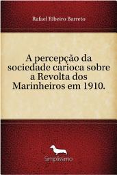 Icon image A percepção da sociedade carioca sobre a Revolta dos Marinheiros em 1910.